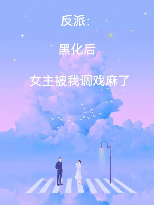 反派：黑化后,女主被我调戏麻了