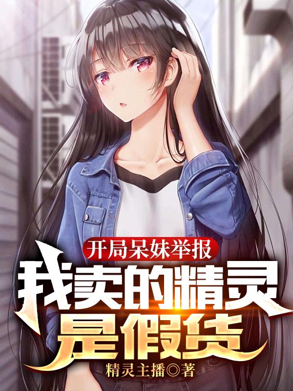 开局呆妹举报,我卖的精灵是假货