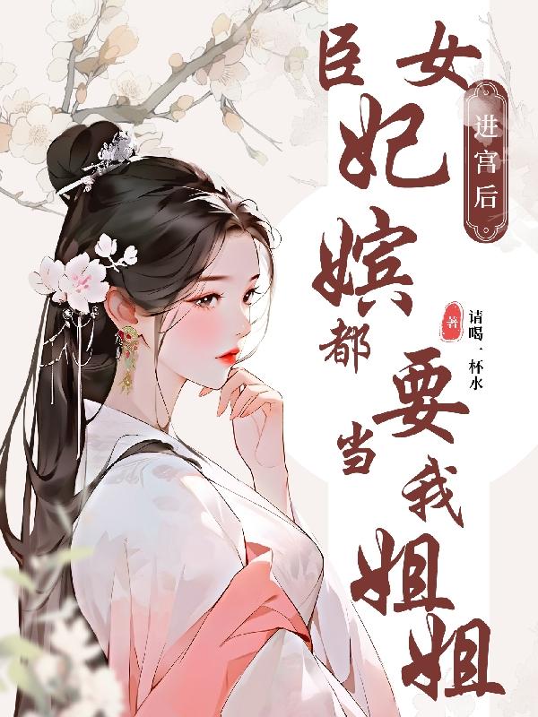 臣女进宫后,妃嫔都要当我姐姐