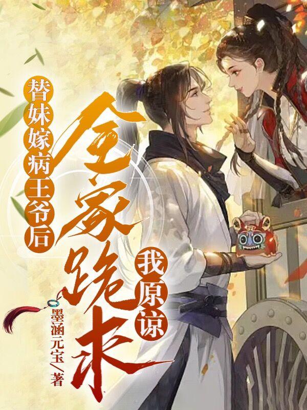 替妹嫁病王爷后,全家跪求我原谅