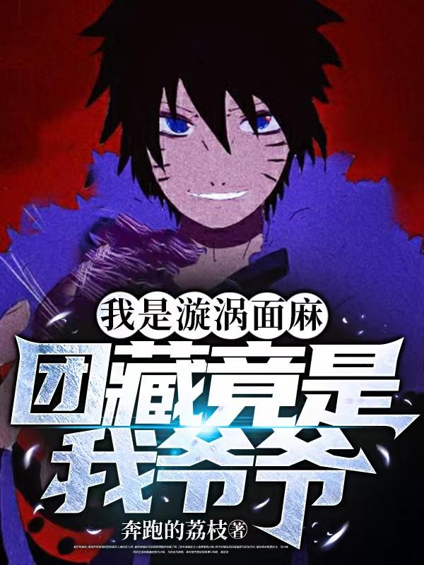 我是漩涡面麻,团藏竟是我爷爷