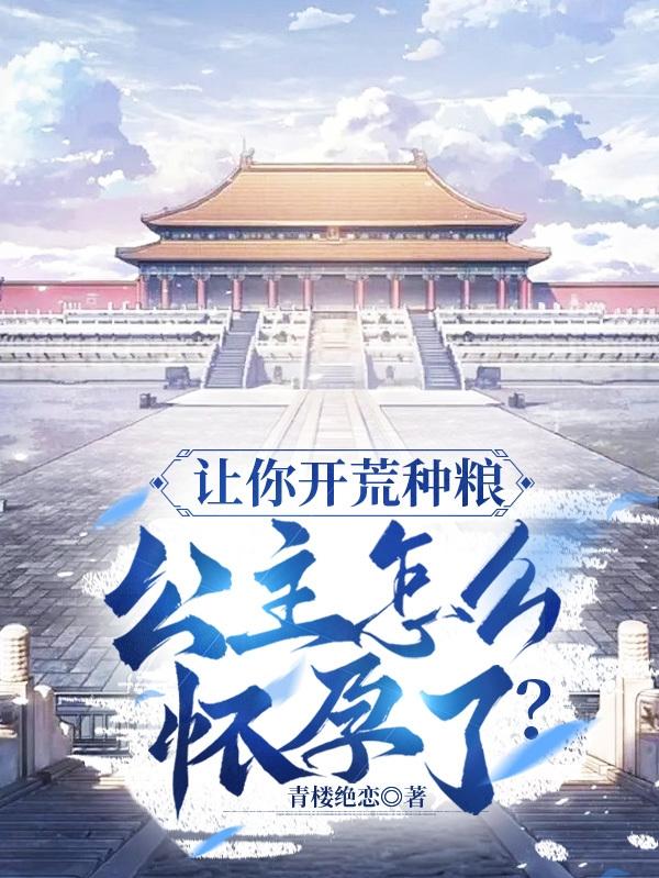 让你开荒种粮,公主怎么怀孕了？