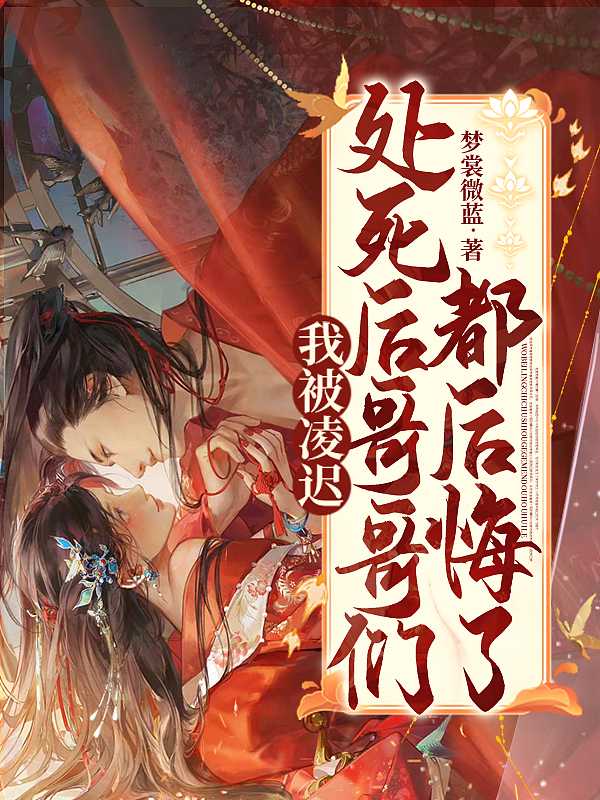 我被凌迟处死后,哥哥们都后悔了