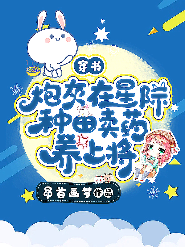 穿书:炮灰在星际种田卖药养上将 昂首画梦