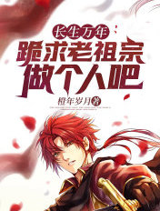 长生万年,跪求老祖宗做个人吧！