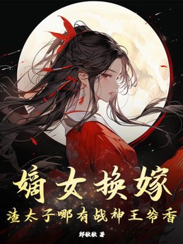 嫡女换嫁,渣太子哪有战神王爷香