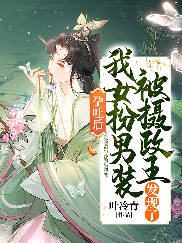 孕吐后,我女扮男装被摄政王发现了