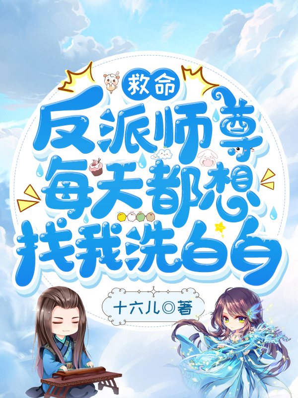 救命,反派师尊每天都想找我洗白白