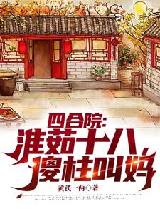 四合院：淮茹十八,傻柱叫妈