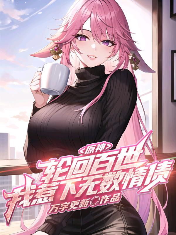 原神：轮回百世,我惹下无数情债