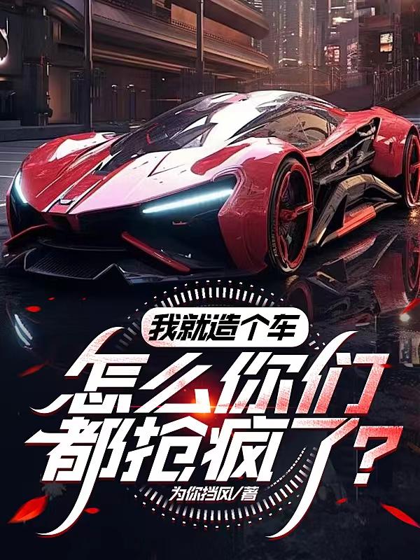 我就造个车,怎么你们都抢疯了？