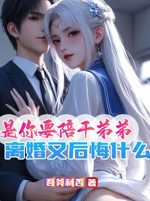 是你要陪干弟弟离婚又后悔什么最新