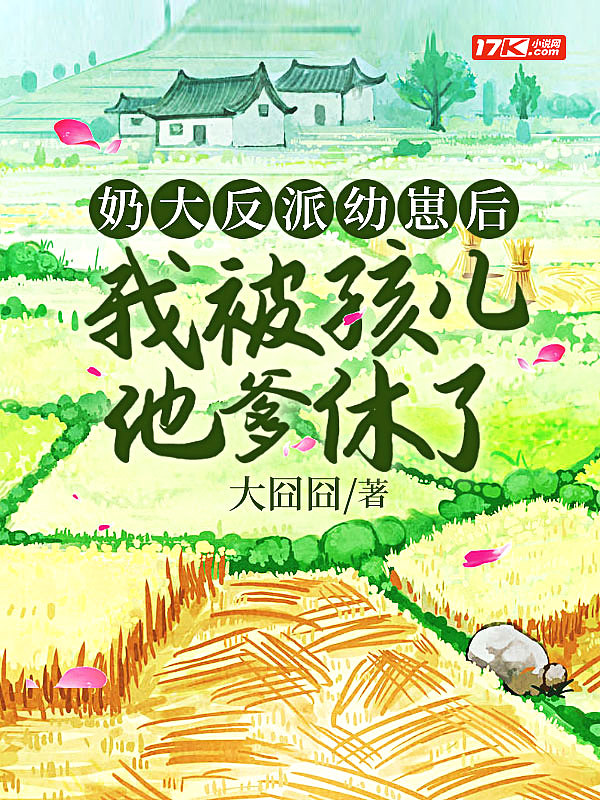 奶大反派幼崽后,我被孩儿他爹休了！