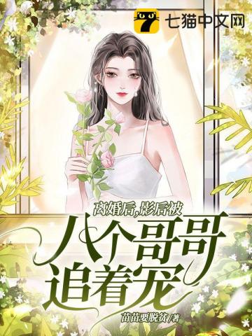 离婚后,影后被八个哥哥追着宠