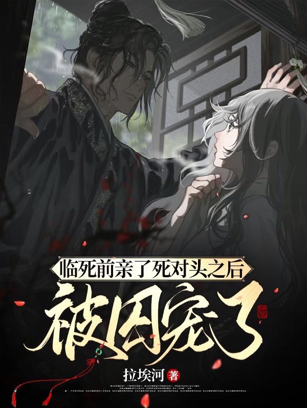 临死前亲了死对头之后,被囚宠了