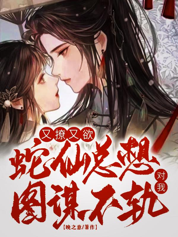 又撩又欲,蛇仙总想对我图谋不轨