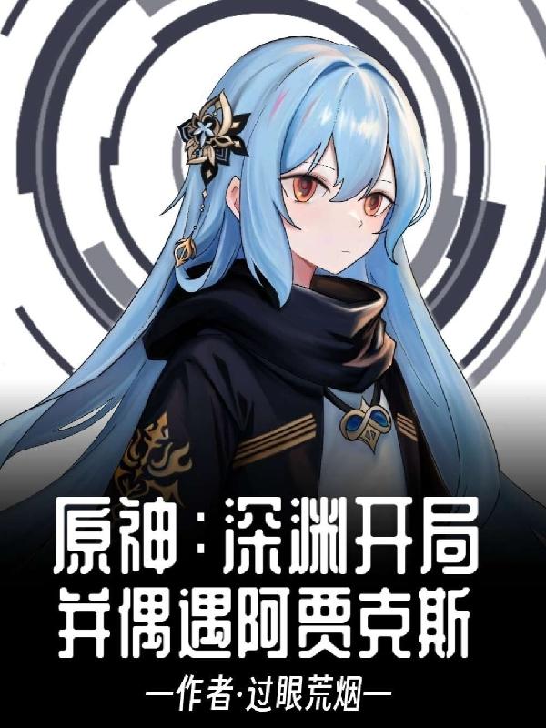 原神:深渊开局,并偶遇阿贾克斯