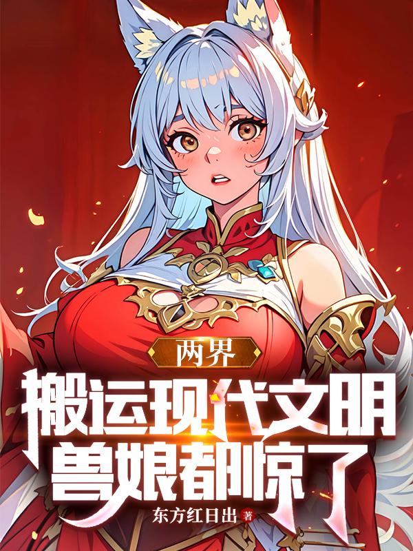 两界：搬运现代文明,兽娘都惊了
