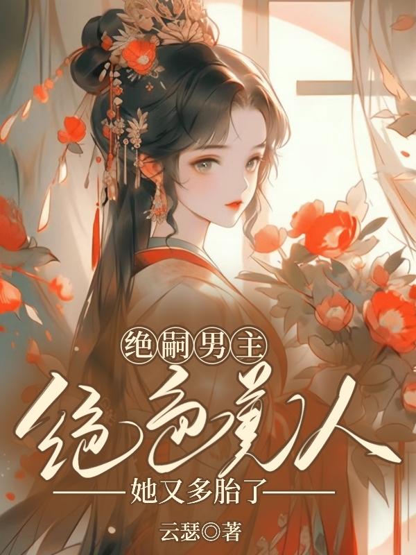 绝嗣男主,绝色美人她又多胎了！