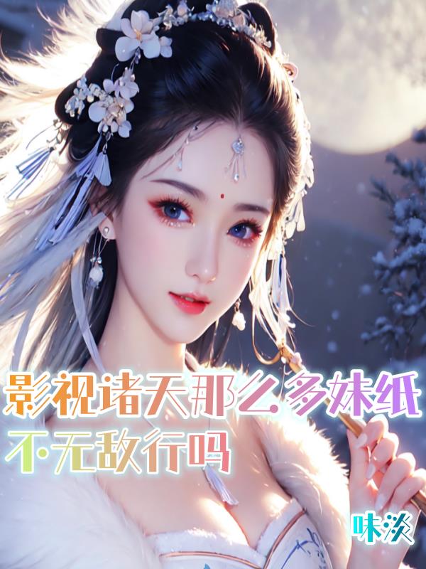 影视诸天那么多妹纸,不无敌行吗