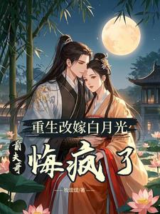 双重生：改嫁渣夫宿敌后,他疯了