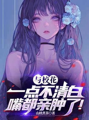 与校花一点不清白,嘴都亲肿了！