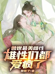 兽世最美雌性,雄性们都爱惨了！