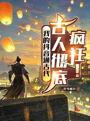 我的抖音通古代,古人彻底疯狂！