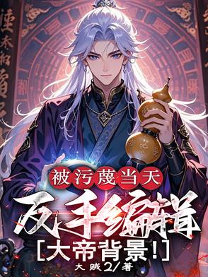 被污蔑当天,反手编辑大帝背景！
