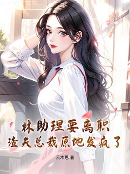 林助理要离职,渣夫总裁原地发疯了！