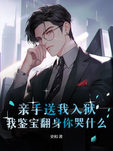 亲手送我入狱,我鉴宝翻身你哭什么？