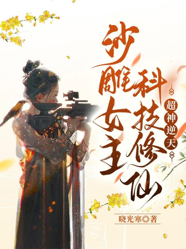 沙雕女主科技修仙,超神逆天