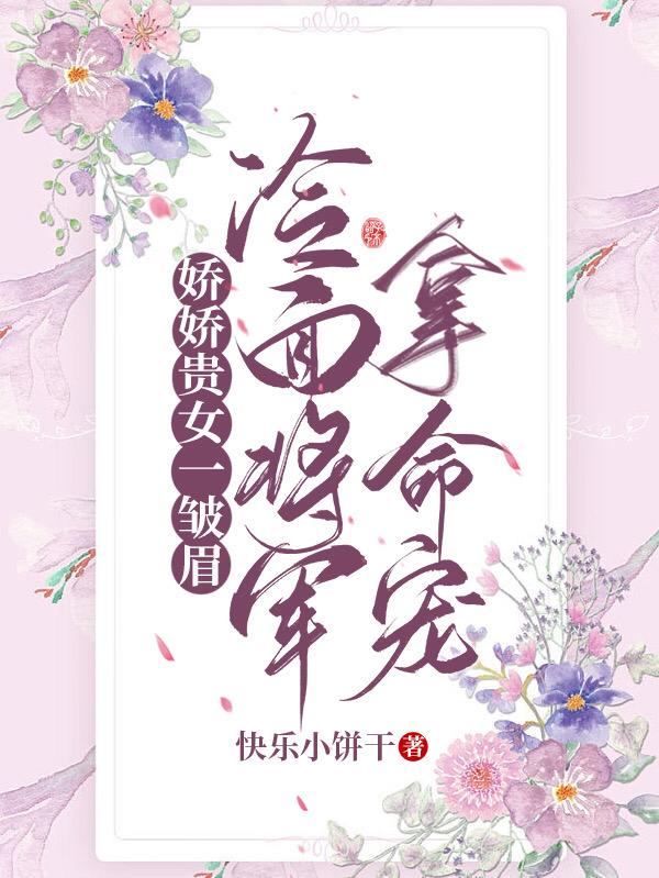 娇娇贵女一皱眉,冷面将军拿命宠