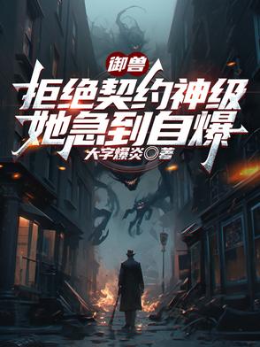 御兽：拒绝契约神级,她急到自爆