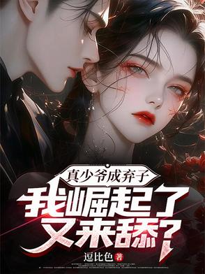 真少爷成弃子,我崛起了又来舔？