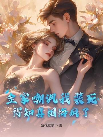 全家嘲讽我装死,得知真相悔疯了！
