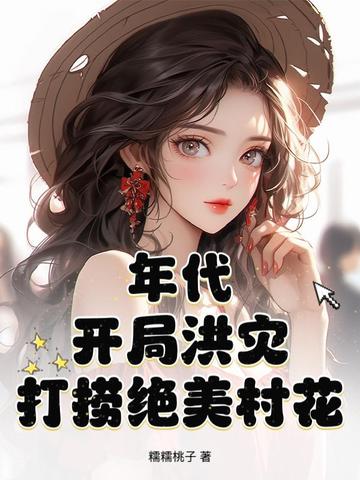 年代：开局洪灾,打捞绝美村花