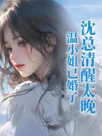 沈总清醒太晚,温小姐已婚了！