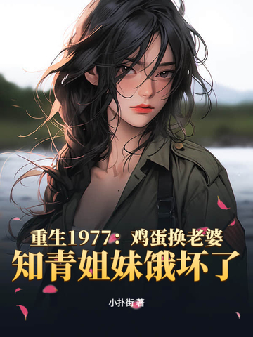 重生1977：鸡蛋换老婆,知青姐妹饿坏了