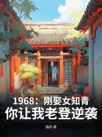 1968：刚娶女知青,你让我老登逆袭？