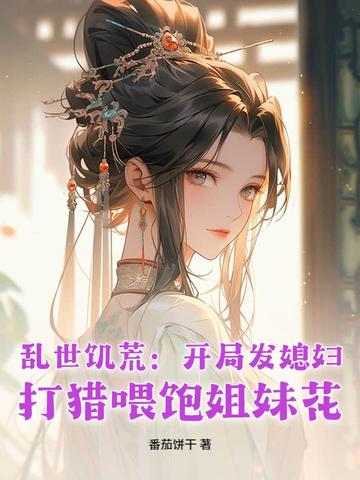 乱世饥荒：开局发媳妇,打猎喂饱姐妹花