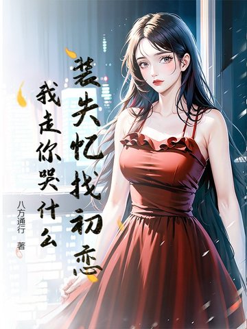 装失忆找初恋,我走你哭什么？