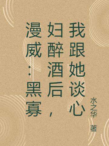 漫威：黑寡妇醉酒后,我跟她谈心