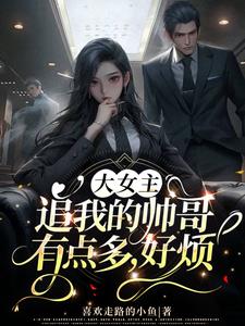 大女主：追我的帅哥有点多,好烦