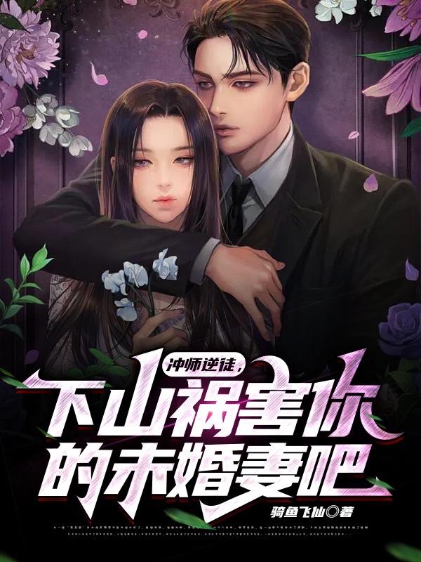 冲师逆徒,下山祸害你的未婚妻吧