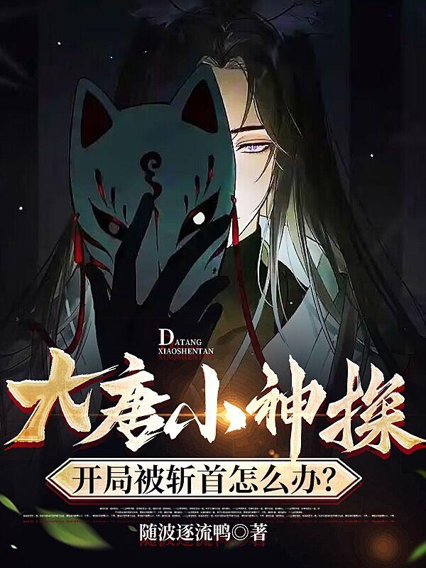大唐小神探:开局被斩首怎么办?