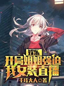 娱乐:开局姐姐强迫我女装直播 千珏大人