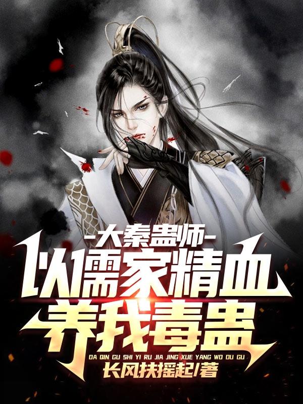 大秦蛊师：以儒家精血,养我毒蛊
