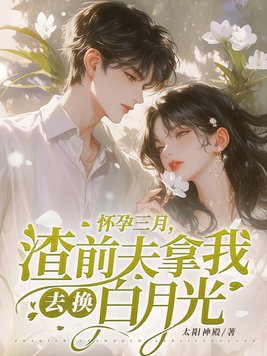 怀孕三月,渣前夫拿我去换白月光