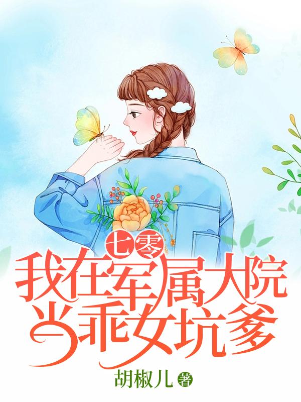 七零,我在军属大院当乖女坑爹